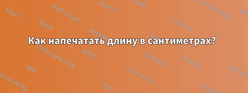 Как напечатать длину в сантиметрах? 