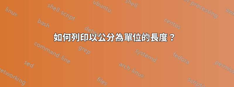如何列印以公分為單位的長度？ 