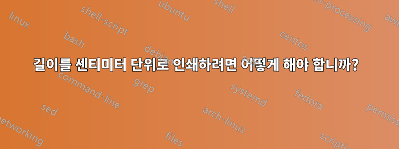 길이를 센티미터 단위로 인쇄하려면 어떻게 해야 합니까? 