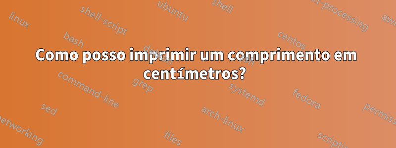 Como posso imprimir um comprimento em centímetros? 