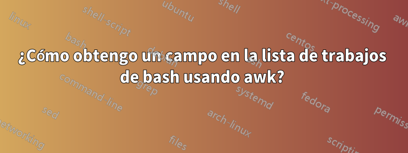 ¿Cómo obtengo un campo en la lista de trabajos de bash usando awk?