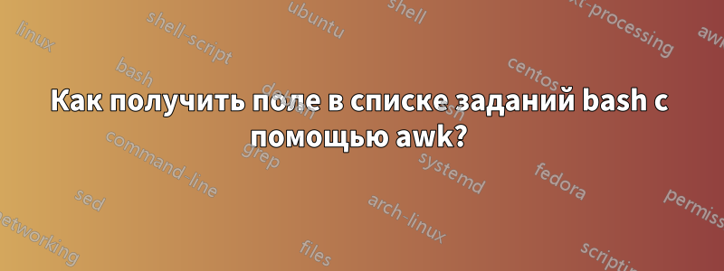 Как получить поле в списке заданий bash с помощью awk?