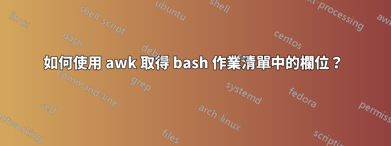 如何使用 awk 取得 bash 作業清單中的欄位？