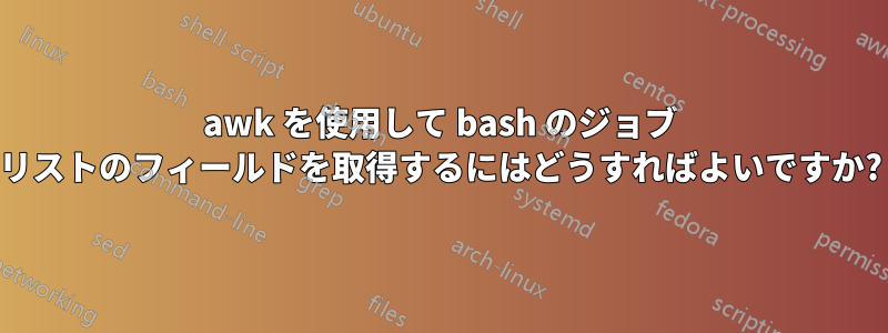 awk を使用して bash のジョブ リストのフィールドを取得するにはどうすればよいですか?