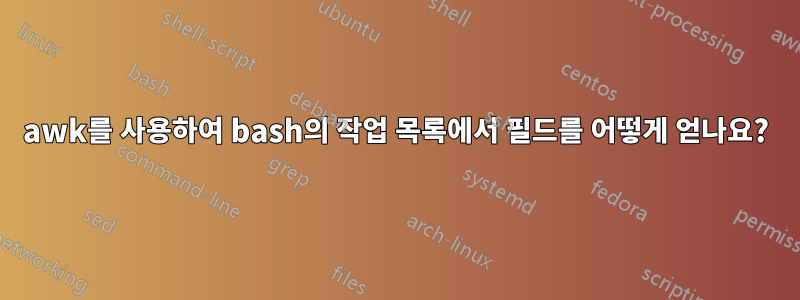 awk를 사용하여 bash의 작업 목록에서 필드를 어떻게 얻나요?