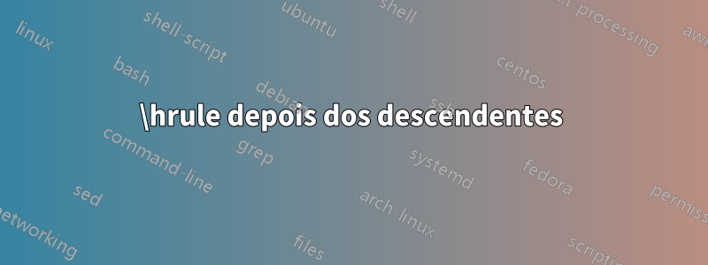 \hrule depois dos descendentes