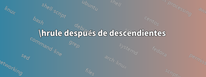 \hrule después de descendientes