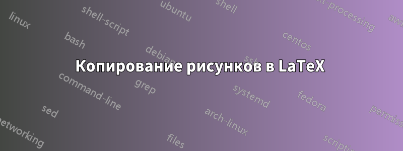 Копирование рисунков в LaTeX
