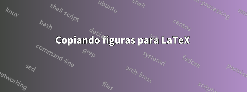 Copiando figuras para LaTeX