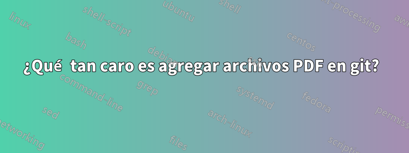 ¿Qué tan caro es agregar archivos PDF en git? 