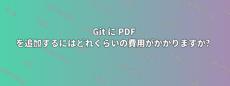 Git に PDF を追加するにはどれくらいの費用がかかりますか? 