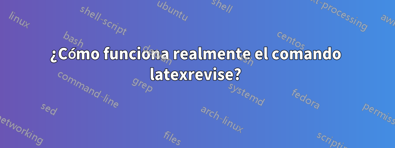 ¿Cómo funciona realmente el comando latexrevise?