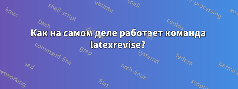 Как на самом деле работает команда latexrevise?