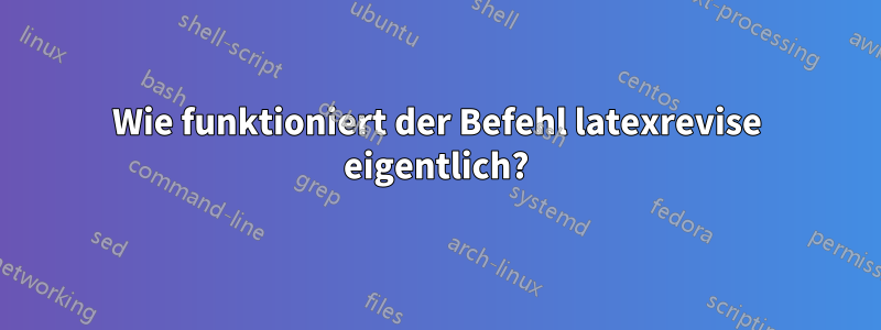 Wie funktioniert der Befehl latexrevise eigentlich?