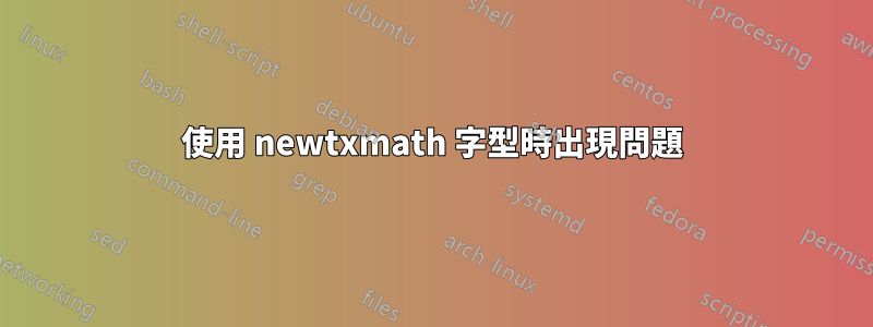使用 newtxmath 字型時出現問題