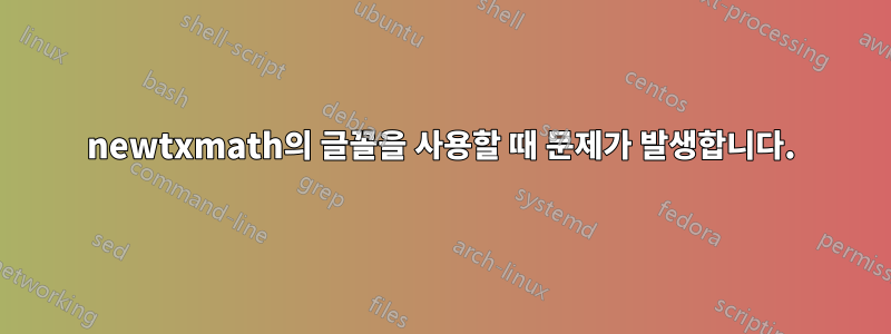 newtxmath의 글꼴을 사용할 때 문제가 발생합니다.