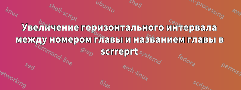 Увеличение горизонтального интервала между номером главы и названием главы в scrreprt