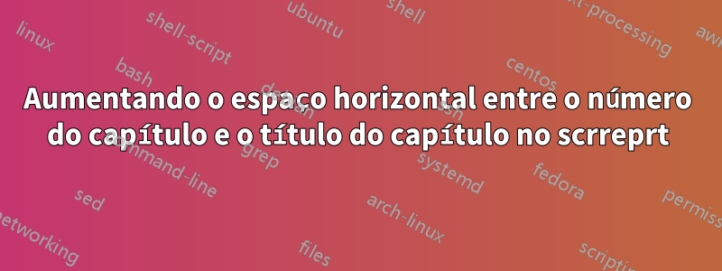 Aumentando o espaço horizontal entre o número do capítulo e o título do capítulo no scrreprt