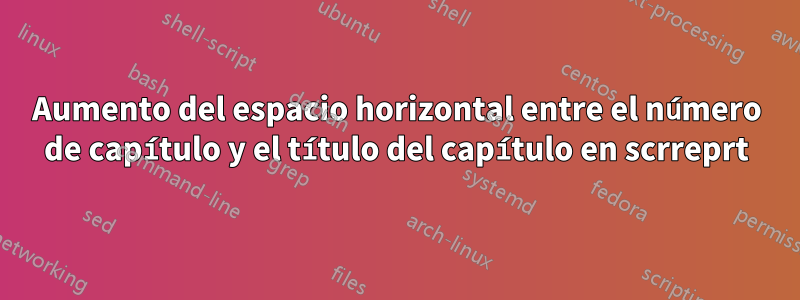 Aumento del espacio horizontal entre el número de capítulo y el título del capítulo en scrreprt