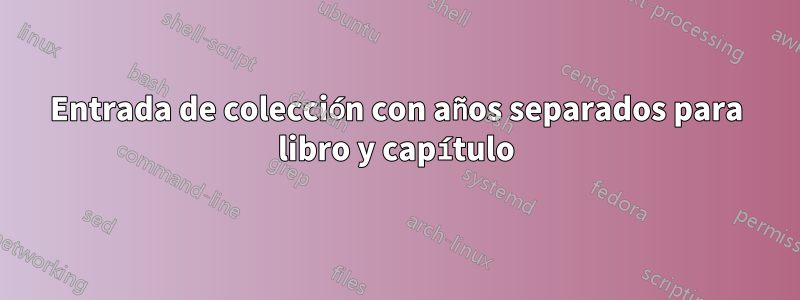 Entrada de colección con años separados para libro y capítulo