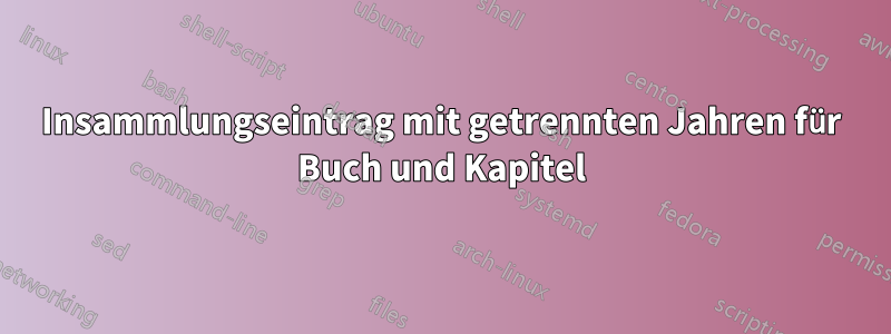 Insammlungseintrag mit getrennten Jahren für Buch und Kapitel