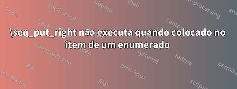 \seq_put_right não executa quando colocado no item de um enumerado