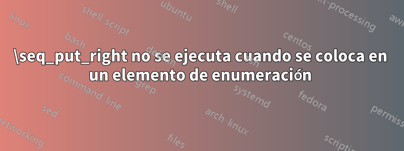 \seq_put_right no se ejecuta cuando se coloca en un elemento de enumeración
