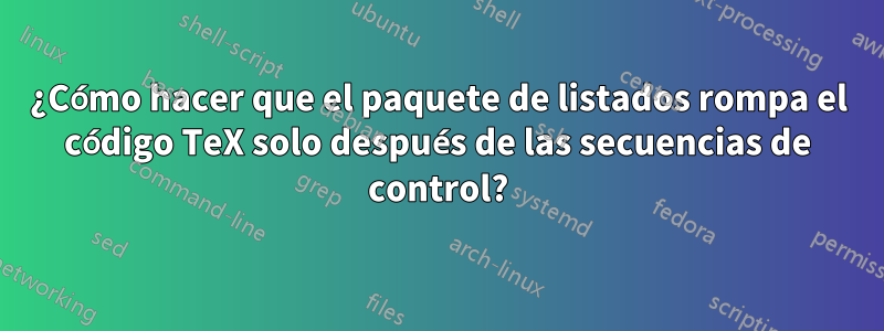 ¿Cómo hacer que el paquete de listados rompa el código TeX solo después de las secuencias de control?