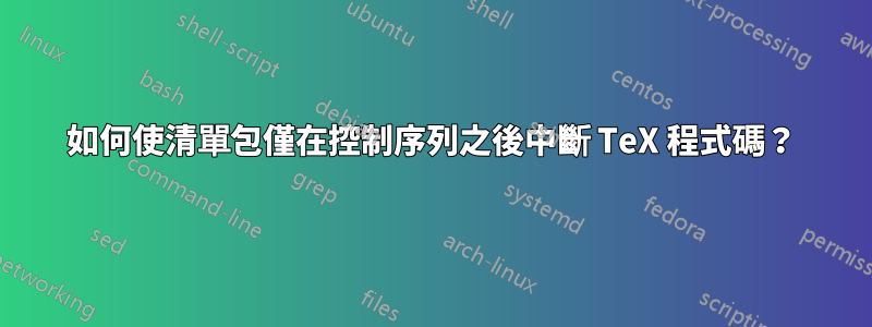如何使清單包僅在控制序列之後中斷 TeX 程式碼？