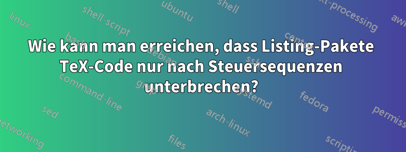 Wie kann man erreichen, dass Listing-Pakete TeX-Code nur nach Steuersequenzen unterbrechen?