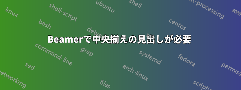 Beamerで中央揃えの見出しが必要