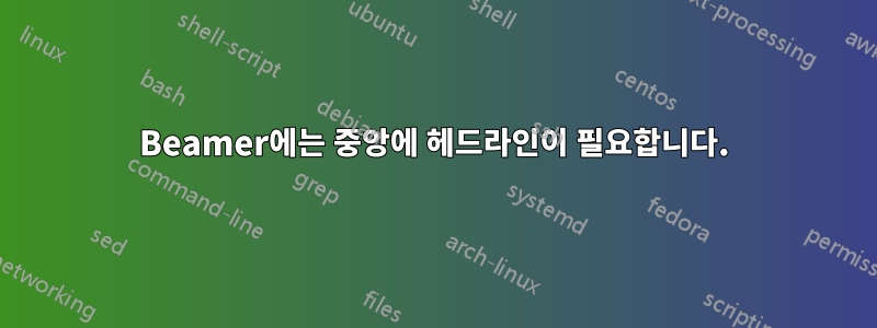 Beamer에는 중앙에 헤드라인이 필요합니다.