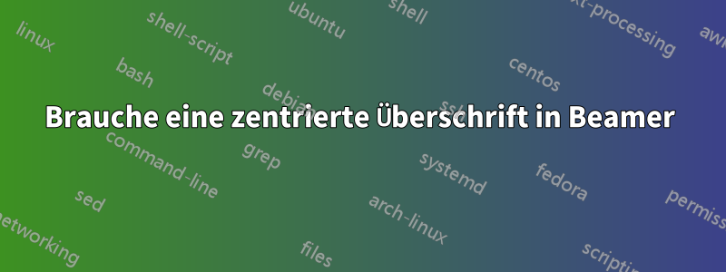 Brauche eine zentrierte Überschrift in Beamer