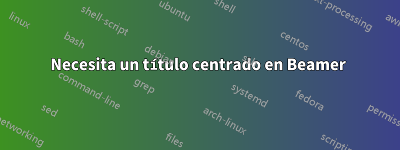 Necesita un título centrado en Beamer
