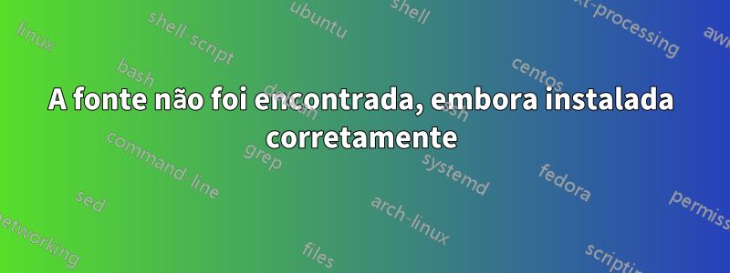 A fonte não foi encontrada, embora instalada corretamente