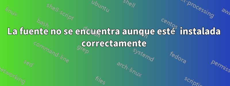 La fuente no se encuentra aunque esté instalada correctamente