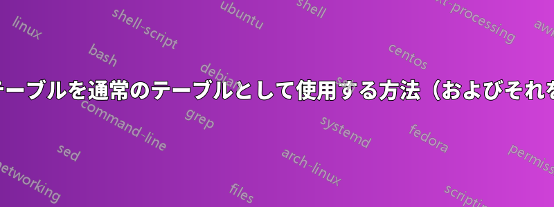 テキスト形式のテーブルを通常のテーブルとして使用する方法（およびそれを参照する方法）