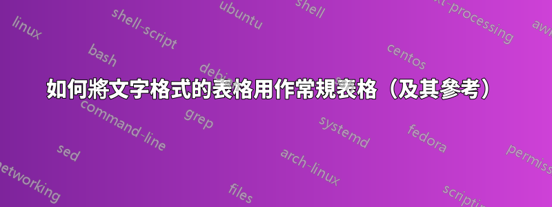 如何將文字格式的表格用作常規表格（及其參考）