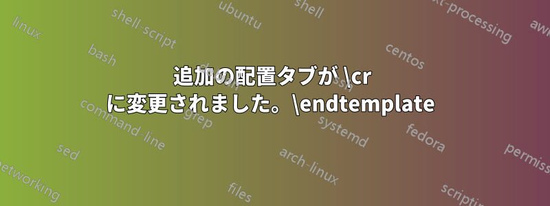 追加の配置タブが \cr に変更されました。\endtemplate 