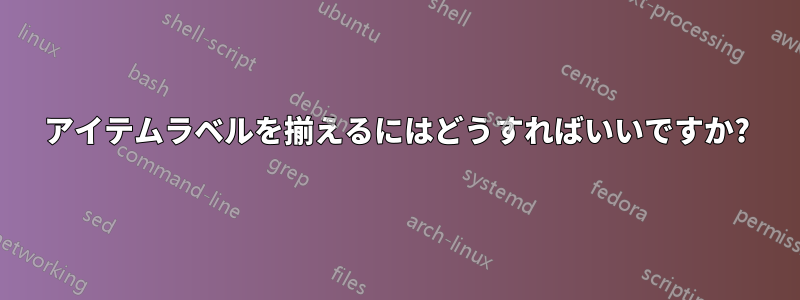 アイテムラベルを揃えるにはどうすればいいですか?