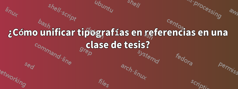 ¿Cómo unificar tipografías en referencias en una clase de tesis?