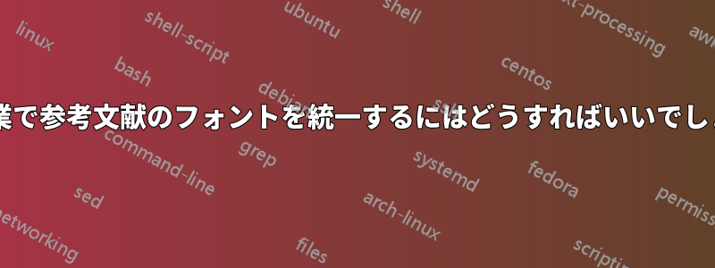 論文授業で参考文献のフォントを統一するにはどうすればいいでしょうか?