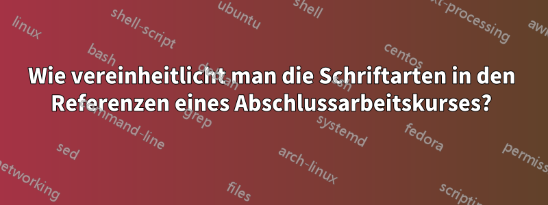 Wie vereinheitlicht man die Schriftarten in den Referenzen eines Abschlussarbeitskurses?