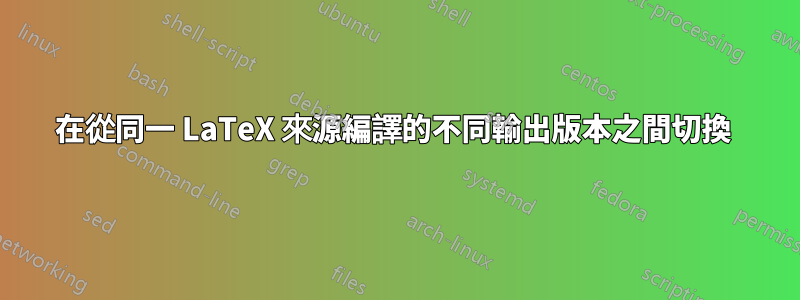 在從同一 LaTeX 來源編譯的不同輸出版本之間切換 