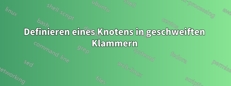 Definieren eines Knotens in geschweiften Klammern