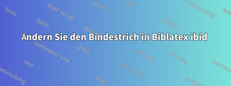 Ändern Sie den Bindestrich in Biblatex ibid