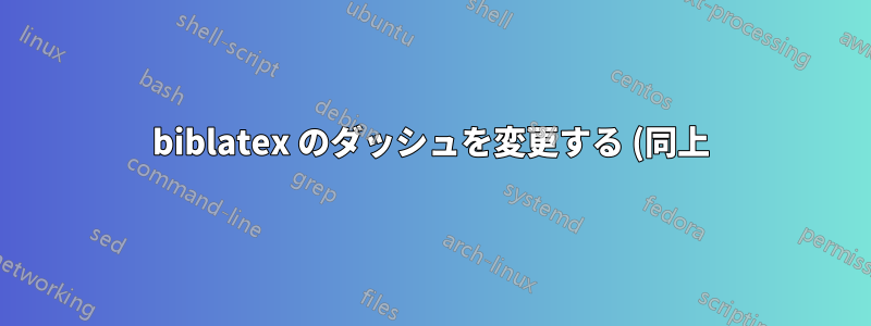 biblatex のダッシュを変更する (同上)