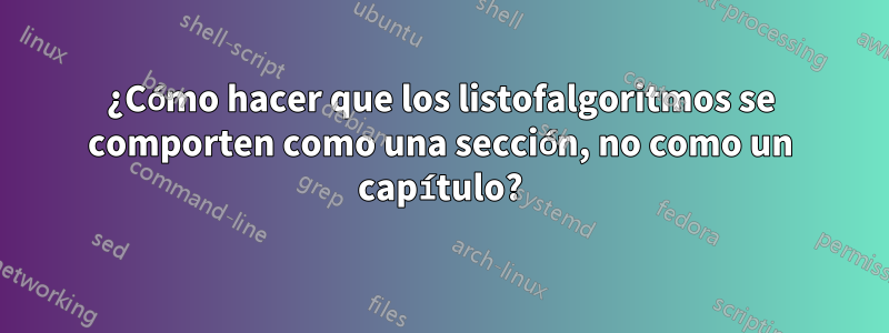¿Cómo hacer que los listofalgoritmos se comporten como una sección, no como un capítulo?