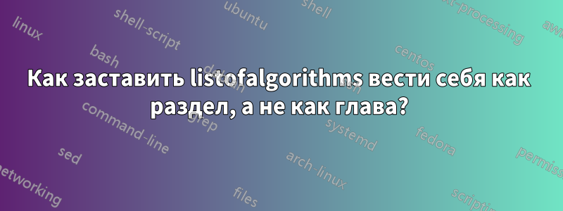 Как заставить listofalgorithms вести себя как раздел, а не как глава?