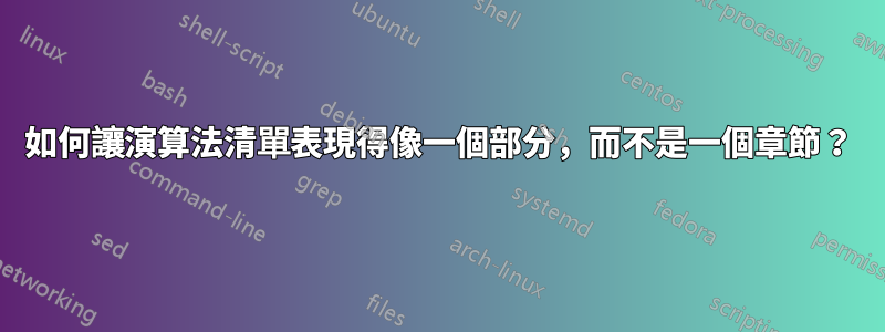如何讓演算法清單表現得像一個部分，而不是一個章節？